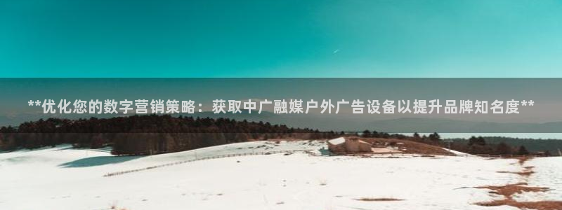 杏宇平台代理多少钱一个月：**优化您的数字营销策略：获取中广融媒户外广告设备以提升品牌知名度**