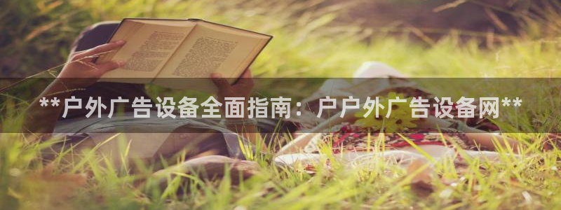 杏宇平台注册地址：**户外广告设备全面指南：户户外广告设备网**
