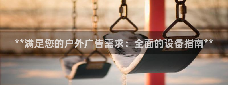 杏宇平台登录步骤：**满足您的户外广告需求：全面的设备指南**