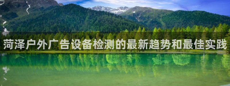 杏宇代理注册：菏泽户外广告设备检测的最新趋势和最佳实践