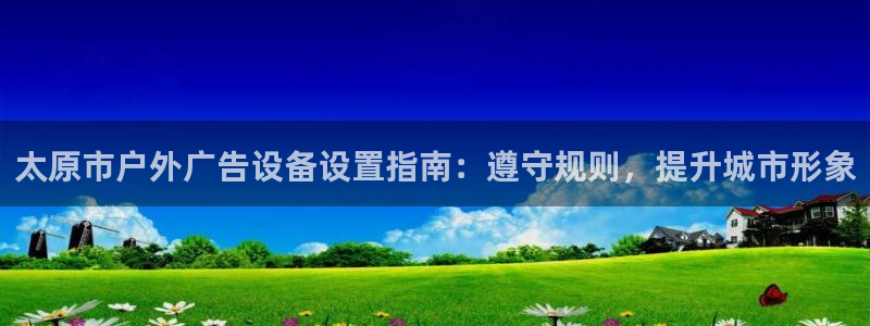杏宇平台怎么样知乎：太原市户外广告设备设置指南：遵守规则，提升城市形象