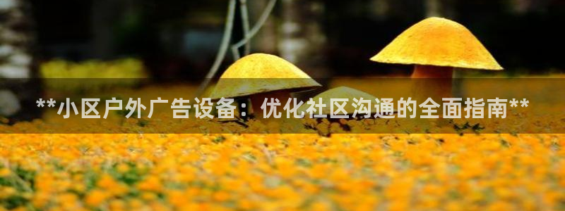 杏宇官方平台官网：**小区户外广告设备：优化社区沟通的全面指南**