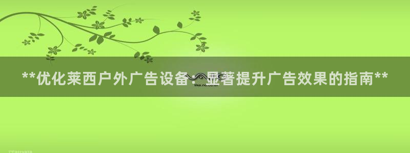 杏宇平台提现为什么这么久呢：**优化莱西户外广告设备：显著提升广告效果的指南**