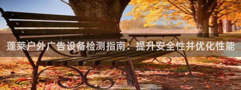 杏宇平台招商怎么样：蓬莱户外广告设备检测指南：提升安全性并优化性能