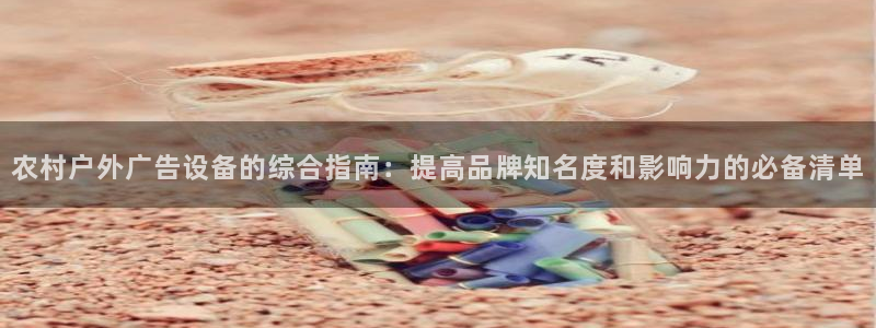 杏宇平台怎么样赚钱：农村户外广告设备的综合指南：提高品牌知名度和影响力的必备清单