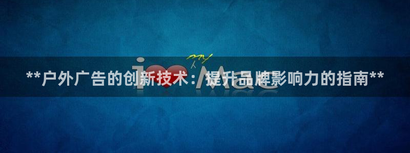 杏宇官方平台官网：**户外广告的创新技术：提升品牌影响力的指南**