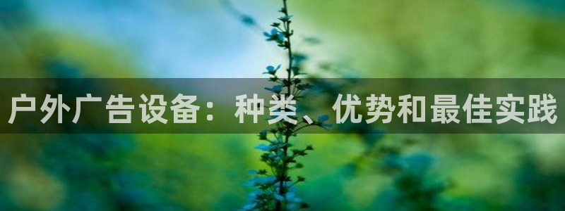 杏宇平台代理怎么样：户外广告设备：种类、优势和最佳实践