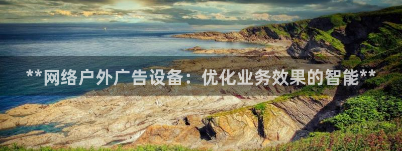 杏宇平台登陆：**网络户外广告设备：优化业务效果的智能**