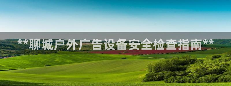 杏宇平台怎么样：**聊城户外广告设备安全检查指南**