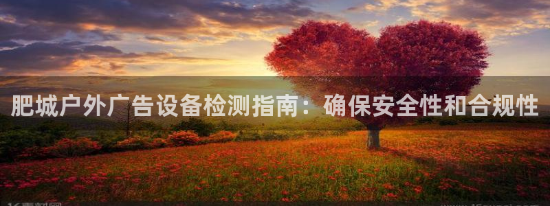 杏宇平台代理多少钱一个月：肥城户外广告设备检测指南：确保安全性和合规性