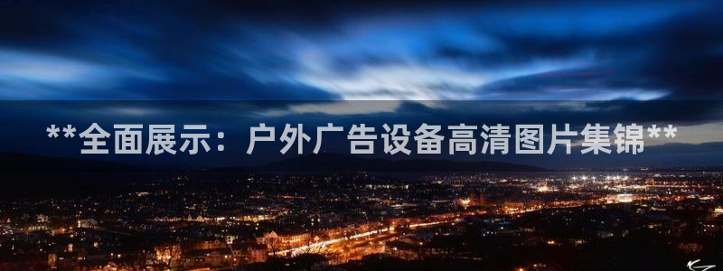 杏宇平台代理怎么赚钱：**全面展示：户外广告设备高清图片集锦**