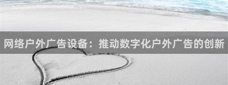 杏宇平台代理怎么赚钱的：网络户外广告设备：推动数字化户外广告的创新