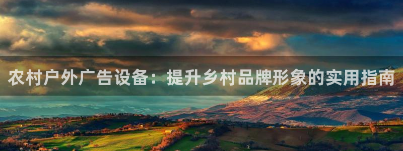杏宇官方平台官网：农村户外广告设备：提升乡村品牌形象的实用指南