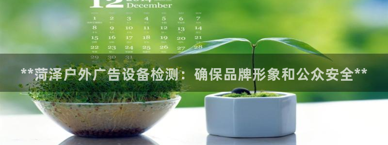 杏宇平台登录步骤是什么：**菏泽户外广告设备检测：确保品牌形象和公众安全**