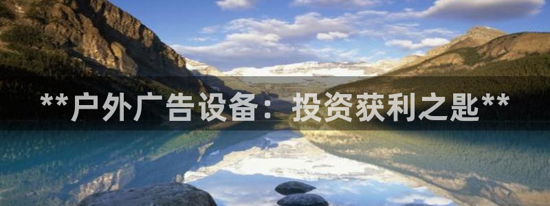 杏宇官方平台官网入口：**户外广告设备：投资获利之匙**
