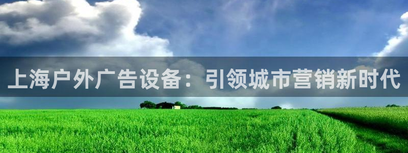 杏宇平台注册登录：上海户外广告设备：引领城市营销新时代