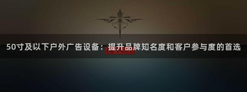 杏宇平台怎么样知乎：50寸及以下户外广告设备：提升品牌知名度和客户参与度的首选