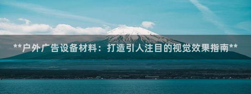 杏宇平台登录方法：**户外广告设备材料：打造引人注目的视觉效果指南**