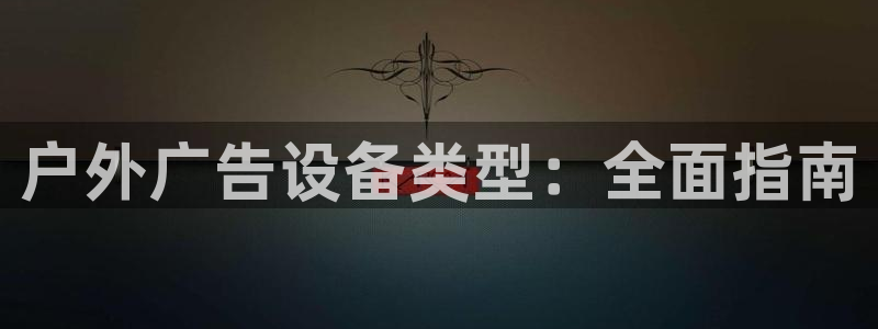 杏宇平台注册地址在哪里：户外广告设备类型：全面指南