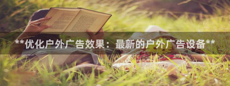 杏宇平台登录步骤：**优化户外广告效果：最新的户外广告设备**