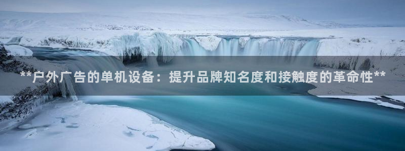 杏宇平台好吗：**户外广告的单机设备：提升品牌知名度和接触度的革命性**