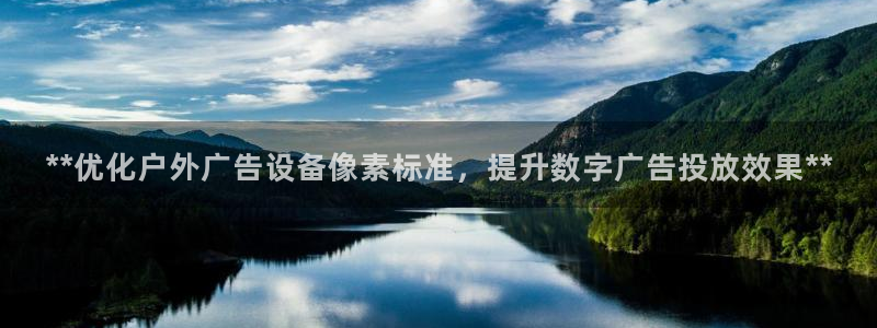 杏宇平台代理怎么样啊：**优化户外广告设备像素标准，提升数字广告投放效果**