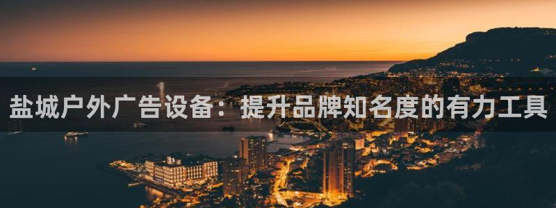 杏宇平台怎么样知乎：盐城户外广告设备：提升品牌知名度的有力工具