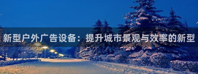 杏宇平台代理多少钱一个月：新型户外广告设备：提升城市景观与效率的新型