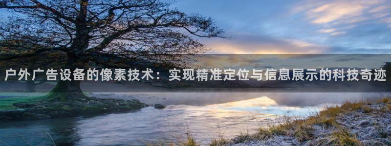 杏宇平台怎么样赚钱：户外广告设备的像素技术：实现精准定位与信息展示的科技奇迹