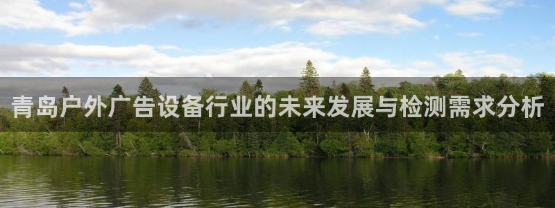 杏宇平台提现为什么这么久呢：青岛户外广告设备行业的未来发展与检测需求分析