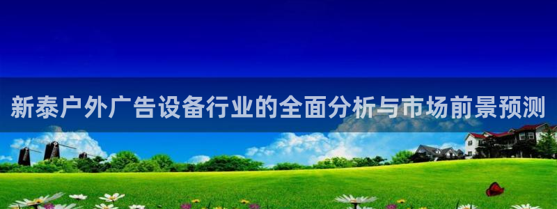 杏宇平台注册地址：新泰户外广告设备行业的全面分析与市场前景预测