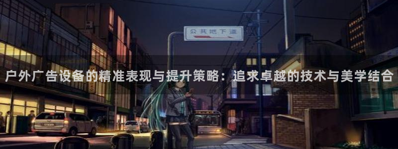 杏宇平台代理怎么样可靠吗：户外广告设备的精准表现与提升策略：追求卓越的技术与美学结合