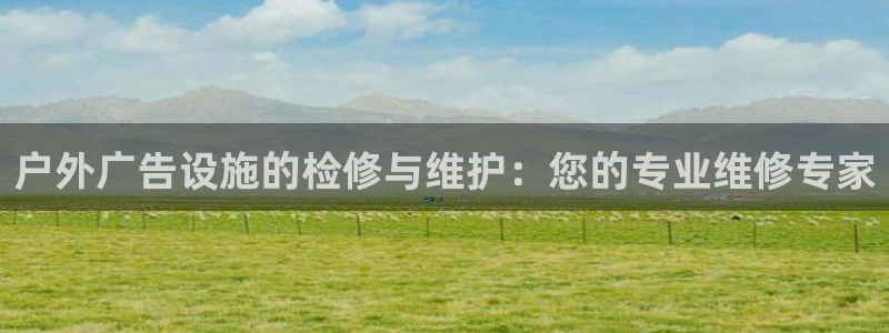 杏宇平台代理怎么样：户外广告设施的检修与维护：您的专业维修专家