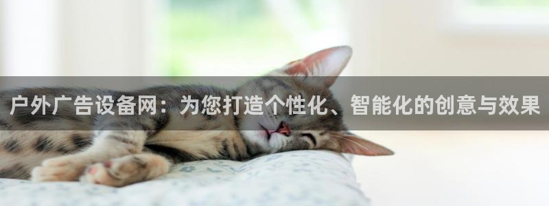 杏宇平台主管：户外广告设备网：为您打造个性化、智能化的创意与效果