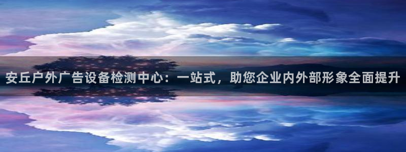 杏宇官方平台官网下载：安丘户外广告设备检测中心：一站式，助您企业内外部形象全面提升