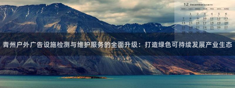 杏宇平台代理多少钱一次：青州户外广告设施检测与维护服务的全面升级：打造绿色可持续发展产业生态