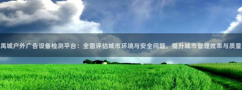 杏宇平台代理怎么赚钱快：禹城户外广告设备检测平台：全面评估城市环境与安全问题，提升城市管理效率与质量