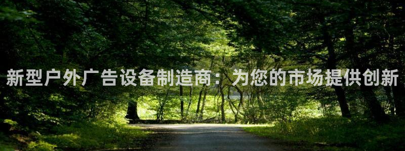 杏宇平台代理怎么样可靠吗：新型户外广告设备制造商：为您的市场提供创新