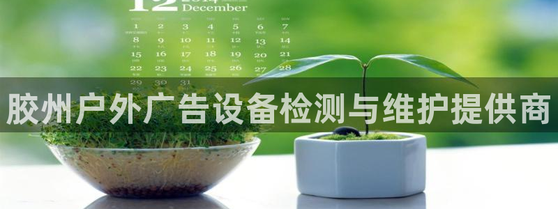 杏宇平台招商怎么样：胶州户外广告设备检测与维护提供商