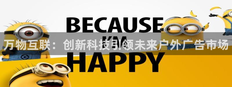 杏宇官方平台官网入口：万物互联：创新科技引领未来户外广告市场