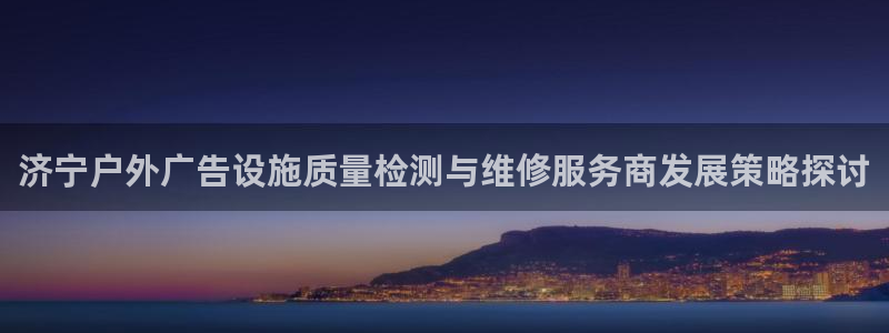 杏宇平台招商怎么样：济宁户外广告设施质量检测与维修服务商发展策略探讨