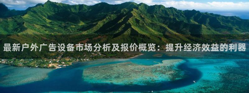 杏宇平台总代理电话：最新户外广告设备市场分析及报价概览：提升经济效益的利器