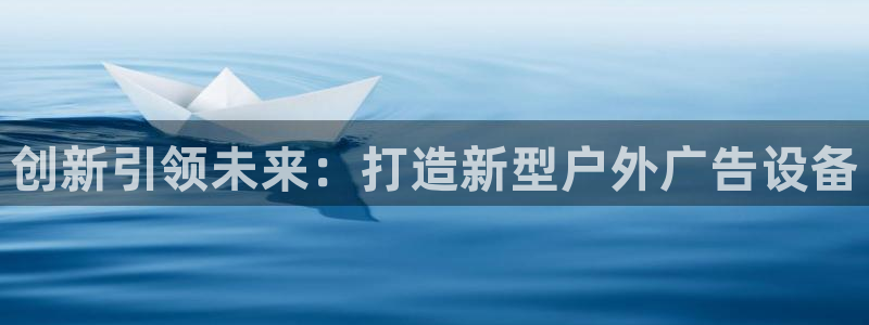 杏宇平台开户：创新引领未来：打造新型户外广告设备