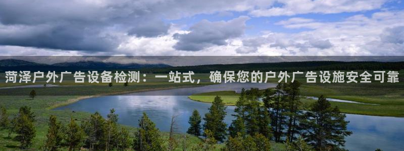 杏宇平台登录方法：菏泽户外广告设备检测：一站式，确保您的户外广告设施安全可靠