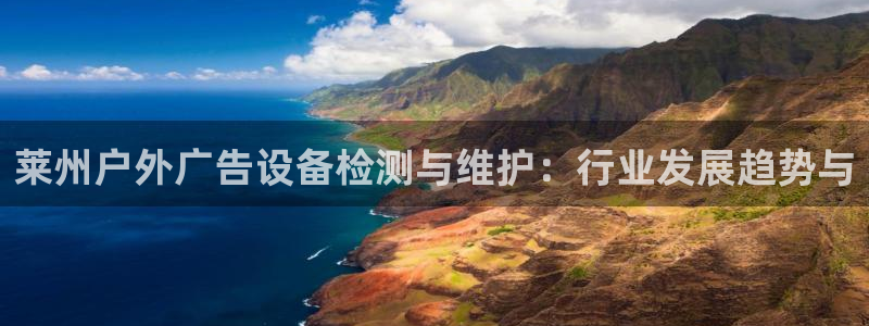 杏宇平台代理多少钱一次：莱州户外广告设备检测与维护：行业发展趋势与