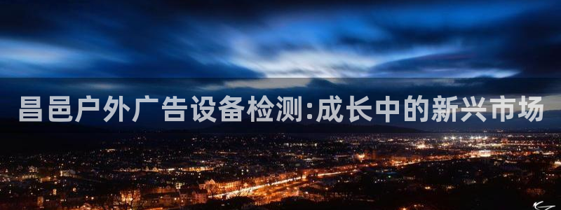 杏宇平台提现为什么这么久呢：昌邑户外广告设备检测:成长中的新兴市场