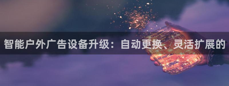 杏宇平台招商电话号码：智能户外广告设备升级：自动更换、灵活扩展的