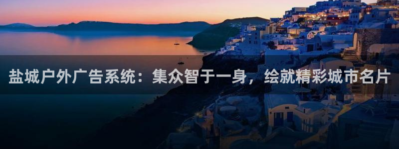 杏宇平台代理多少钱一次：盐城户外广告系统：集众智于一身，绘就精彩城市名片