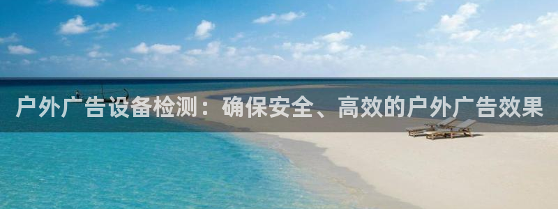杏宇平台总代理电话：户外广告设备检测：确保安全、高效的户外广告效果