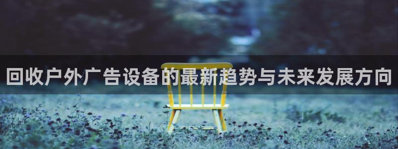 杏宇平台招商电话号码：回收户外广告设备的最新趋势与未来发展方向